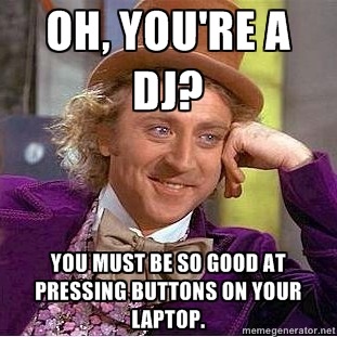 will-wonka-meme-oh-youre-a-dj-you-must-be-so-good-at-pressing-buttons-on-your-laptop.jpg